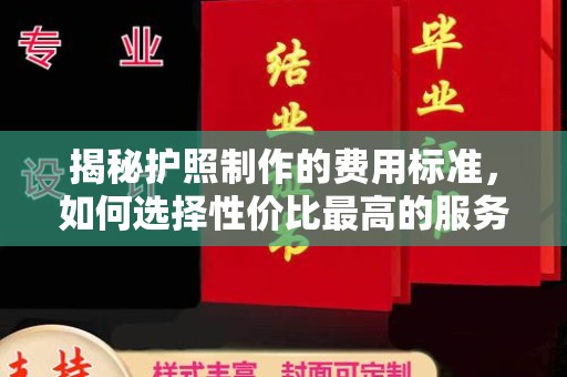 安平揭秘护照制作的费用标准，如何选择性价比最高的服务？